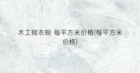 木工做衣橱 每平方米价格(每平方米价格)